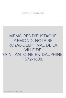 MEMOIRES D'EUSTACHE PIEMOND, NOTAIRE ROYAL-DELPHINAL DE LA VILLE DE SAINT-ANTOINE-EN-DAUPHINE, 1572-1608.