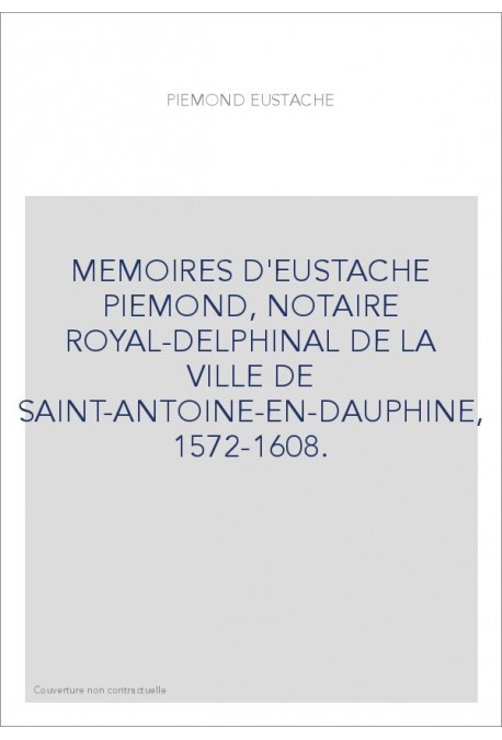 MEMOIRES D'EUSTACHE PIEMOND, NOTAIRE ROYAL-DELPHINAL DE LA VILLE DE SAINT-ANTOINE-EN-DAUPHINE, 1572-1608.