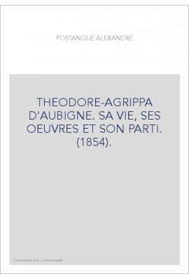 THEODORE-AGRIPPA D'AUBIGNE. SA VIE, SES OEUVRES ET SON PARTI. (1854).