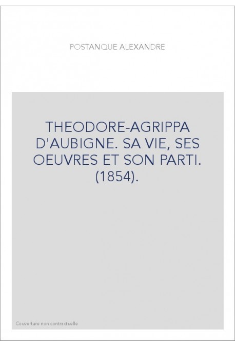 THEODORE-AGRIPPA D'AUBIGNE. SA VIE, SES OEUVRES ET SON PARTI. (1854).