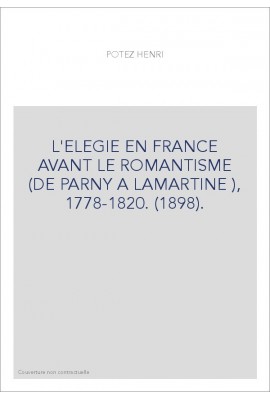 L'ELEGIE EN FRANCE AVANT LE ROMANTISME (DE PARNY A LAMARTINE ), 1778-1820. (1898).