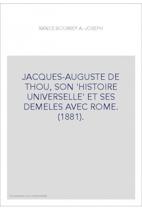 JACQUES-AUGUSTE DE THOU, SON 'HISTOIRE UNIVERSELLE' ET SES DEMELES AVEC ROME. (1881).