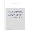 DE L'HUMANISME AU RATIONALISME : PIERRE CHARRON (1541-1603), L'HOMME, L'OEUVRE, L'INFLUENCE. (1913).