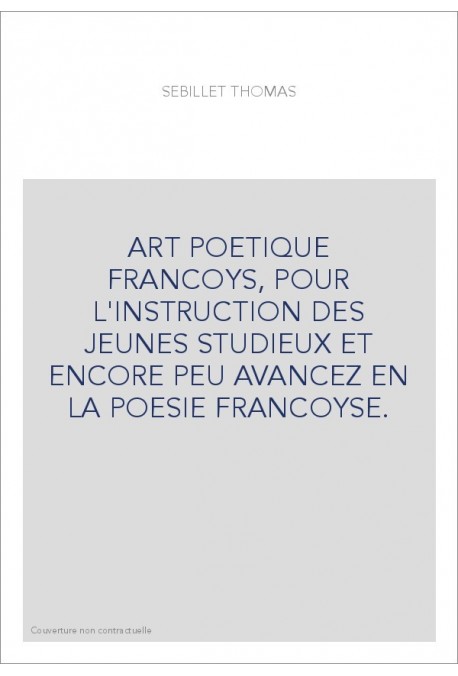 ART POETIQUE FRANCOYS, POUR L'INSTRUCTION DES JEUNES STUDIEUX ET ENCORE PEU AVANCEZ EN LA POESIE FRANCOYSE.