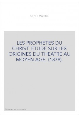 LES PROPHETES DU CHRIST. ETUDE SUR LES ORIGINES DU THEATRE AU MOYEN AGE. (1878).
