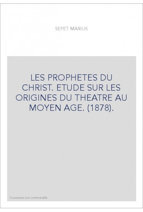 LES PROPHETES DU CHRIST. ETUDE SUR LES ORIGINES DU THEATRE AU MOYEN AGE. (1878).