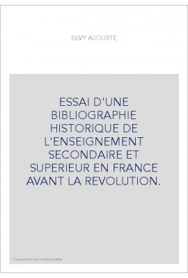 ESSAI D'UNE BIBLIOGRAPHIE HISTORIQUE DE L'ENSEIGNEMENT SECONDAIRE ET SUPERIEUR EN FRANCE AVANT LA REVOLUTION