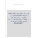 MARGUERITE D'AUTRICHE ET JEHAN LEMAIRE DE BELGES, OU DE LA LITTERATURE ET DES ARTS AUX PAYS-BAS SOUS MARGUERI