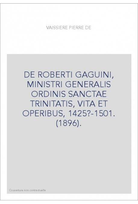 DE ROBERTI GAGUINI, MINISTRI GENERALIS ORDINIS SANCTAE TRINITATIS, VITA ET OPERIBUS, 1425?-1501. (1896).