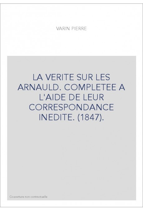 LA VERITE SUR LES ARNAULD. COMPLETEE A L'AIDE DE LEUR CORRESPONDANCE INEDITE. (1847).