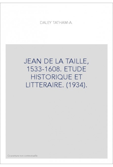 JEAN DE LA TAILLE, 1533-1608. ETUDE HISTORIQUE ET LITTERAIRE. (1934).
