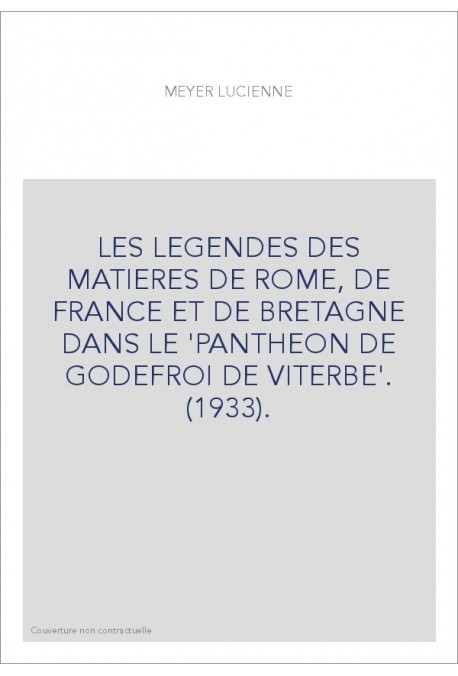 LES LEGENDES DES MATIERES DE ROME, DE FRANCE ET DE BRETAGNE DANS LE 'PANTHEON DE GODEFROI DE VITERBE'. (1933
