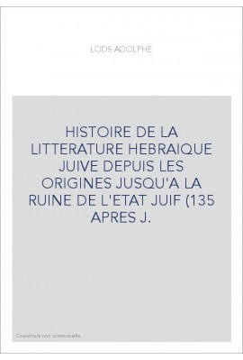 HISTOIRE DE LA LITTERATURE HEBRAIQUE JUIVE DEPUIS LES ORIGINES JUSQU'A LA RUINE DE L'ETAT JUIF (135 APRES J.