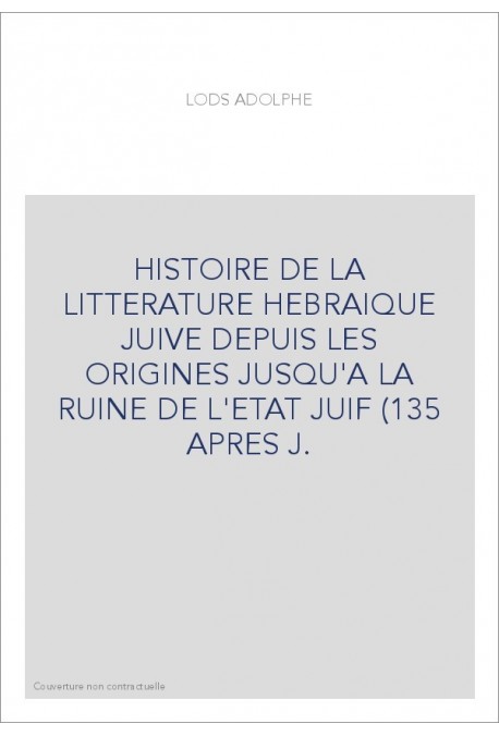 HISTOIRE DE LA LITTERATURE HEBRAIQUE JUIVE DEPUIS LES ORIGINES JUSQU'A LA RUINE DE L'ETAT JUIF (135 APRES J.