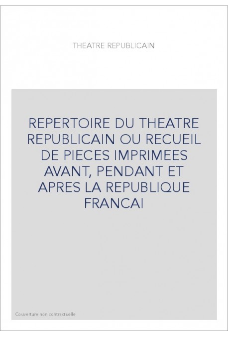REPERTOIRE DU THEATRE REPUBLICAIN OU RECUEIL DE PIECES IMPRIMEES AVANT, PENDANT ET APRES LA REPUBLIQUE FRANCAI