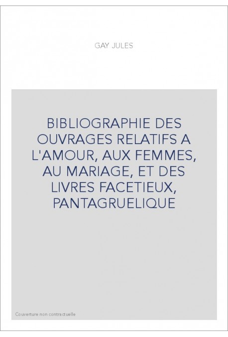 BIBLIOGRAPHIE DES OUVRAGES RELATIFS A L'AMOUR, AUX FEMMES, AU MARIAGE, ET DES LIVRES FACETIEUX, PANTAGRUELIQU
