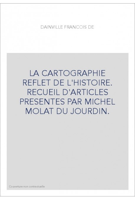 LA CARTOGRAPHIE REFLET DE L'HISTOIRE. RECUEIL D'ARTICLES PRESENTES PAR MICHEL MOLAT DU JOURDIN.