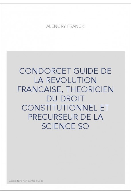 CONDORCET GUIDE DE LA REVOLUTION FRANCAISE, THEORICIEN DU DROIT CONSTITUTIONNEL ET PRECURSEUR DE LA SCIENCE SO
