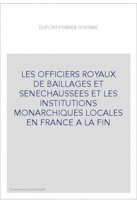 LES OFFICIERS ROYAUX DE BAILLAGES ET SENECHAUSSEES ET LES INSTITUTIONS MONARCHIQUES LOCALES EN FRANCE A LA FIN