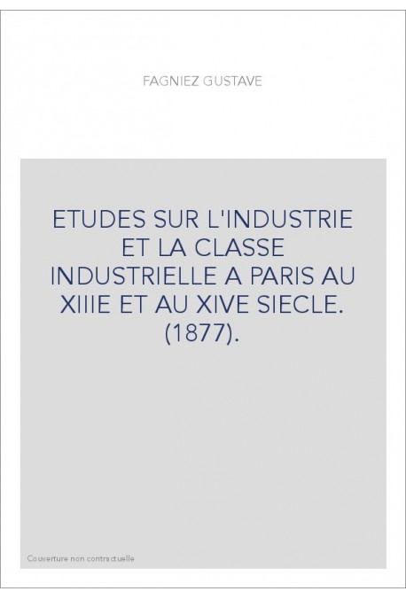 ETUDES SUR L'INDUSTRIE ET LA CLASSE INDUSTRIELLE A PARIS AU XIIIE ET AU XIVE SIECLE. (1877).