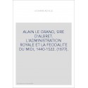 ALAIN LE GRAND, SIRE D'ALBRET. L'ADMINISTRATION ROYALE ET LA FEODALITE DU MIDI, 1440-1522. (1877).