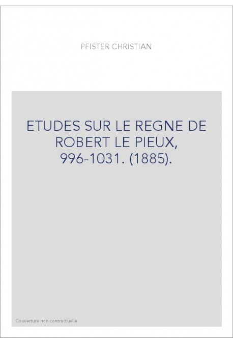 ETUDES SUR LE REGNE DE ROBERT LE PIEUX, 996-1031. (1885).