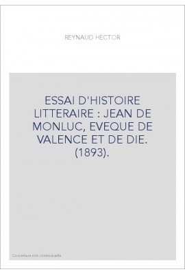 ESSAI D'HISTOIRE LITTERAIRE : JEAN DE MONLUC, EVEQUE DE VALENCE ET DE DIE. (1893).