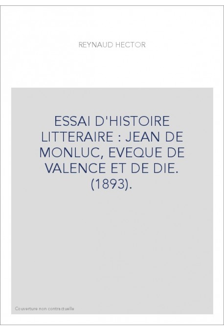 ESSAI D'HISTOIRE LITTERAIRE : JEAN DE MONLUC, EVEQUE DE VALENCE ET DE DIE. (1893).