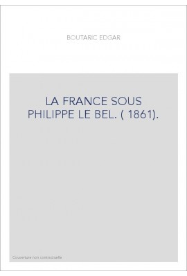 LA FRANCE SOUS PHILIPPE LE BEL. (1861).
