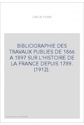 BIBLIOGRAPHIE DES TRAVAUX PUBLIES DE 1866 A 1897 SUR L'HISTOIRE DE LA FRANCE DEPUIS 1789. (1912).