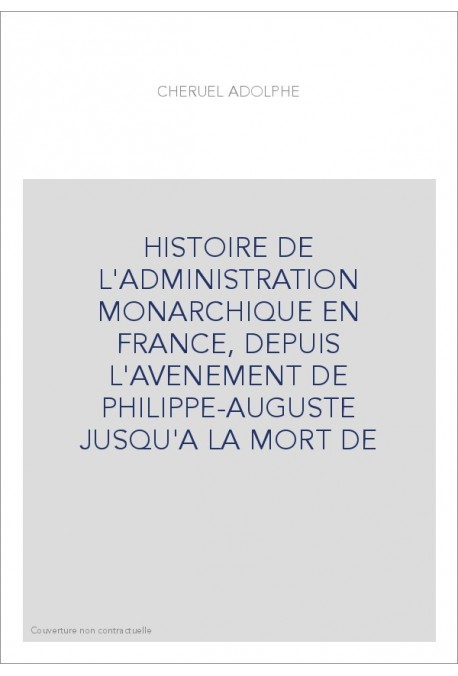 HISTOIRE DE L'ADMINISTRATION MONARCHIQUE EN FRANCE, DEPUIS L'AVENEMENT DE PHILIPPE-AUGUSTE JUSQU'A LA MORT