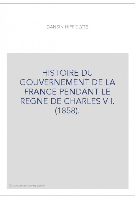 HISTOIRE DU GOUVERNEMENT DE LA FRANCE PENDANT LE REGNE DE CHARLES VII. (1858).
