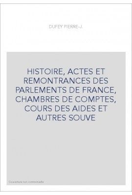 HISTOIRE, ACTES ET REMONTRANCES DES PARLEMENTS DE FRANCE, CHAMBRES DE COMPTES, COURS DES AIDES ET AUTRES SOUVE
