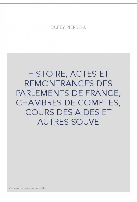 HISTOIRE, ACTES ET REMONTRANCES DES PARLEMENTS DE FRANCE, CHAMBRES DE COMPTES, COURS DES AIDES ET AUTRES SOUVE