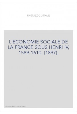 L'ECONOMIE SOCIALE DE LA FRANCE SOUS HENRI IV, 1589-1610. (1897).