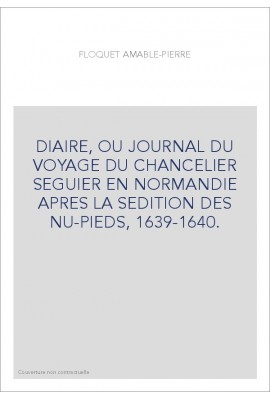 DIAIRE, OU JOURNAL DU VOYAGE DU CHANCELIER SEGUIER EN NORMANDIE APRES LA SEDITION DES NU-PIEDS, 1639-1640.