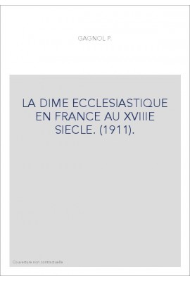 LA DIME ECCLESIASTIQUE EN FRANCE AU XVIIIE SIECLE. (1911).