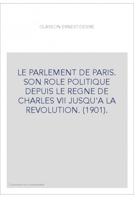 LE PARLEMENT DE PARIS. SON ROLE POLITIQUE DEPUIS LE REGNE DE CHARLES VII JUSQU'A LA REVOLUTION. (1901).