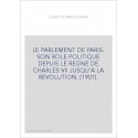 LE PARLEMENT DE PARIS. SON ROLE POLITIQUE DEPUIS LE REGNE DE CHARLES VII JUSQU'A LA REVOLUTION. (1901).