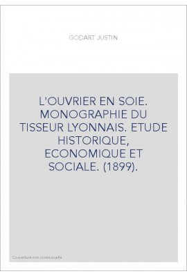L'OUVRIER EN SOIE. MONOGRAPHIE DU TISSEUR LYONNAIS. ETUDE HISTORIQUE, ECONOMIQUE ET SOCIALE. (1899).