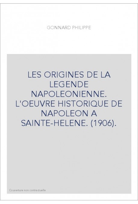 LES ORIGINES DE LA LEGENDE NAPOLEONIENNE. L'OEUVRE HISTORIQUE DE NAPOLEON A SAINTE-HELENE. (1906).