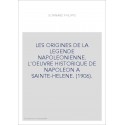 LES ORIGINES DE LA LEGENDE NAPOLEONIENNE. L'OEUVRE HISTORIQUE DE NAPOLEON A SAINTE-HELENE. (1906).