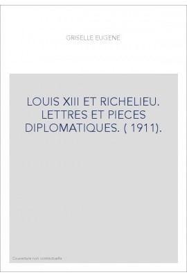 LOUIS XIII ET RICHELIEU. LETTRES ET PIECES DIPLOMATIQUES. ( 1911).