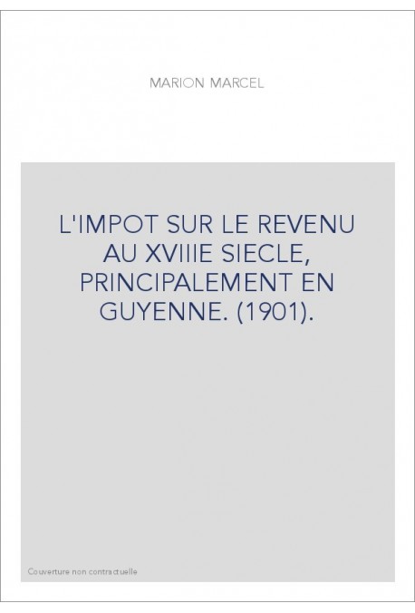 L'IMPOT SUR LE REVENU AU XVIIIE SIECLE, PRINCIPALEMENT EN GUYENNE. (1901).
