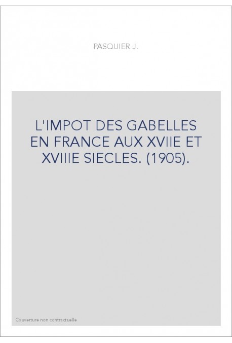 L'IMPOT DES GABELLES EN FRANCE AUX XVIIE ET XVIIIE SIECLES. (1905).