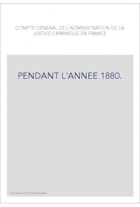 COMPTE GENERAL DE L'ADMINISTRATION DE LA JUSTICE CRIMINELLE EN FRANCE PENDANT L'ANNEE 1880.