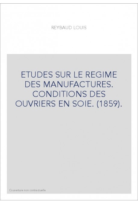 ETUDES SUR LE REGIME DES MANUFACTURES. CONDITIONS DES OUVRIERS EN SOIE. (1859).