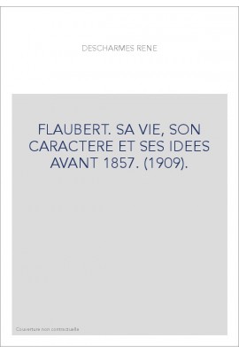 FLAUBERT. SA VIE, SON CARACTERE ET SES IDEES AVANT 1857. (1909)