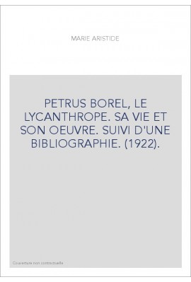PETRUS BOREL, LE LYCANTHROPE. SA VIE ET SON OEUVRE. SUIVI D'UNE BIBLIOGRAPHIE. (1922).