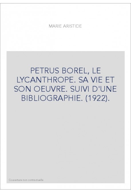 PETRUS BOREL, LE LYCANTHROPE. SA VIE ET SON OEUVRE. SUIVI D'UNE BIBLIOGRAPHIE. (1922).